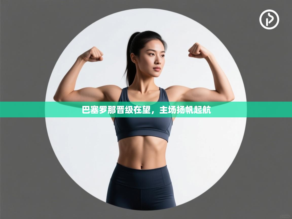 巴塞罗那晋级在望,主场扬帆起航 第2张