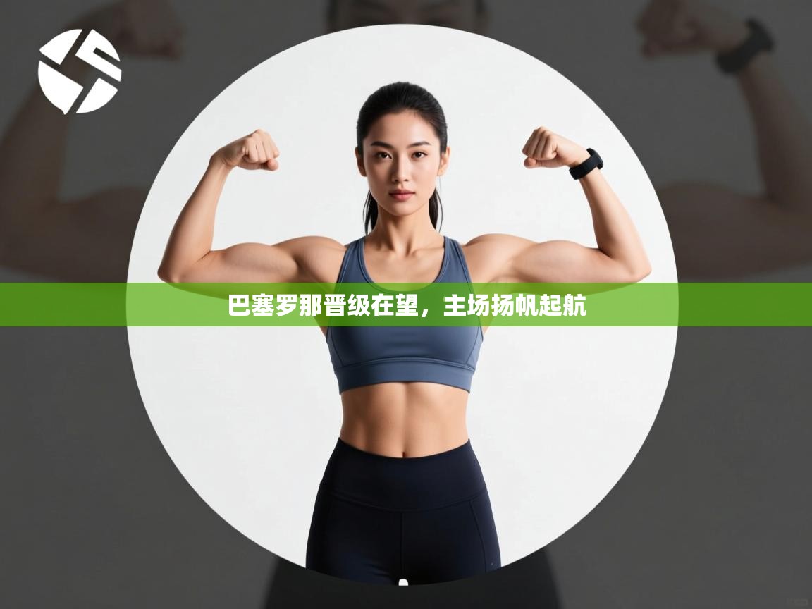 巴塞罗那晋级在望,主场扬帆起航 第1张