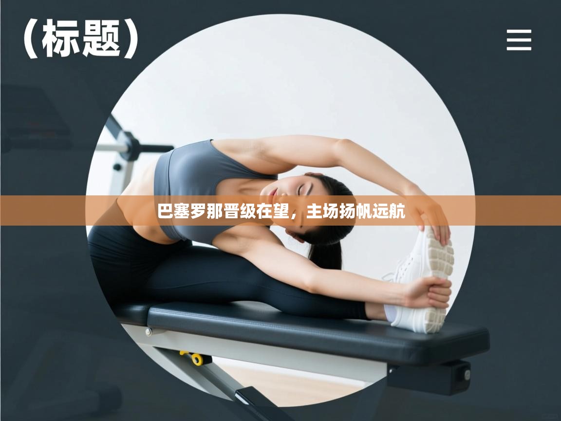 巴塞罗那晋级在望，主场扬帆远航  第1张