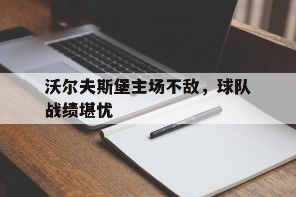 九游娱乐入口-沃尔夫斯堡主场不敌，球队战绩堪忧的简单介绍